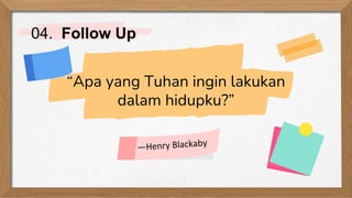 “Apa yang Tuhan ingin lakukan
dalam hidupku?”
04. Follow Up
 