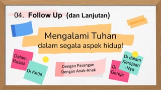 Mengalami Tuhan
dalam segala aspek hidup!
04. Follow Up (dan Lanjutan)
 