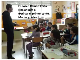 En Josep Ramon Porta
s’ha animat a
explicar el primer conte.
Moltes gràcies !
 