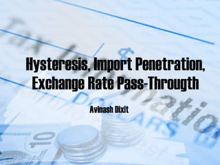 Hysteresis, Import Penetration, Exchange Rate Pass-Througth Avinash Dixit  