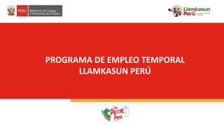 PROGRAMA DE EMPLEO TEMPORAL
LLAMKASUN PERÚ
 