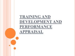 TRAINING AND
DEVELOPMENT AND
PERFORMANCE
APPRAISAL
 