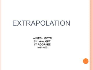 EXTRAPOLATION
ALKESH GOYAL
2nd Year, GPT
IIT ROORKEE
10411003

 