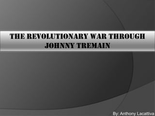 The Revolutionary War Through
        Johnny Tremain




                      By: Anthony Lacattiva
 