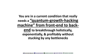 You are in a current condition that really
needs a “quantum-growth-hacking
machine” from front-end to back-
end to breakth...