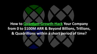 How to Quantum-Growth-Hack Your Company
from 0 to $100M ARR & Beyond Billions, Trillions,
& Quadrillions within a short pe...