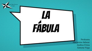 La
fábula
Profesora
Macarena Salazar
Andrea Urrea
Ximena Vega