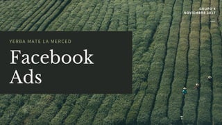 Facebook
Ads
YERBA MATE LA MERCED
GRUPO 4
NOVIEMBRE 2017
 
