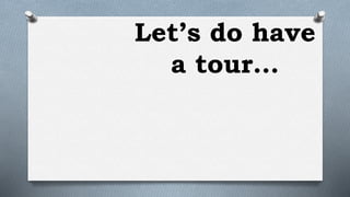 Let’s do have
a tour…
 