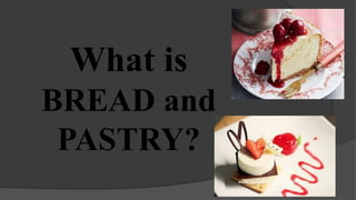 What is
BREAD and
PASTRY?
 