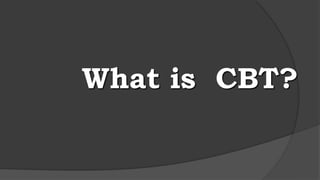What is CBT?
 
