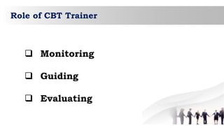 Role of CBT Trainer
 Monitoring
 Guiding
 Evaluating
 