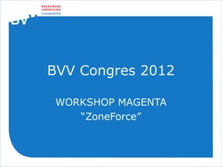 BVV Congres 2012

 WORKSHOP MAGENTA
    “ZoneForce”
 