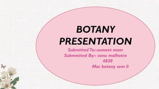 BOTANY
PRESENTATION
Submitted To:-sumeet mam
Submmited By:- sonu malhotra
4830
Msc botany sem ll
 