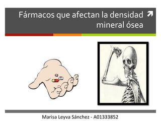 ì	
  Fármacos	
  que	
  afectan	
  la	
  densidad	
  
mineral	
  ósea	
  
Marisa	
  Leyva	
  Sánchez	
  -­‐	
  A01333852	
  
 