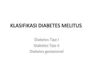 KLASIFIKASI DIABETES MELITUS
Diabetes Tipe I
Diabetes Tipe II
Diabetes gestasional
 
