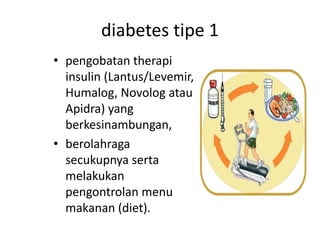 diabetes tipe 1
• pengobatan therapi
insulin (Lantus/Levemir,
Humalog, Novolog atau
Apidra) yang
berkesinambungan,
• berolahraga
secukupnya serta
melakukan
pengontrolan menu
makanan (diet).
 