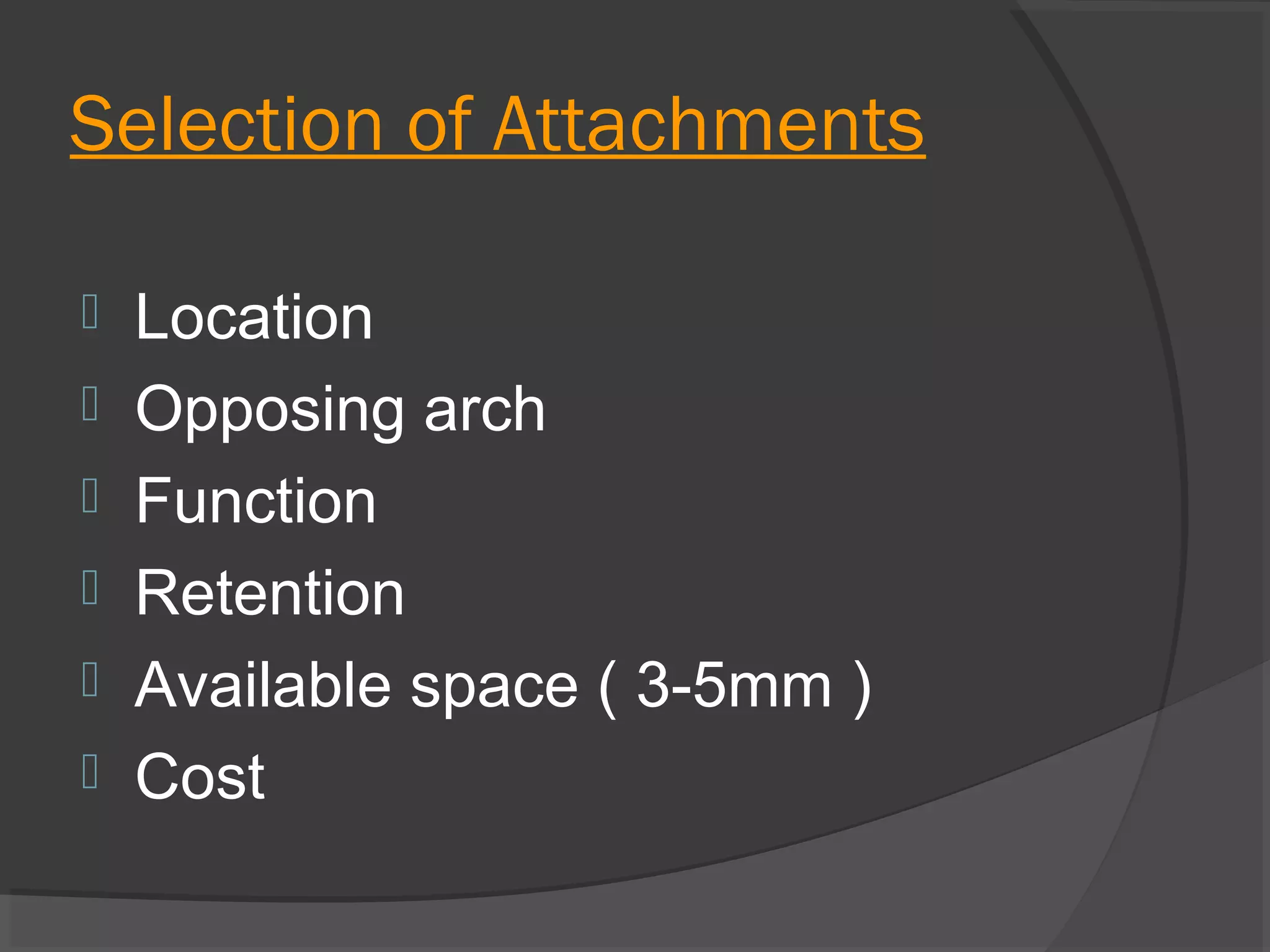 Selection of Attachments







Location
Opposing arch
Function
Retention
Available space ( 3-5mm )
Cost

 