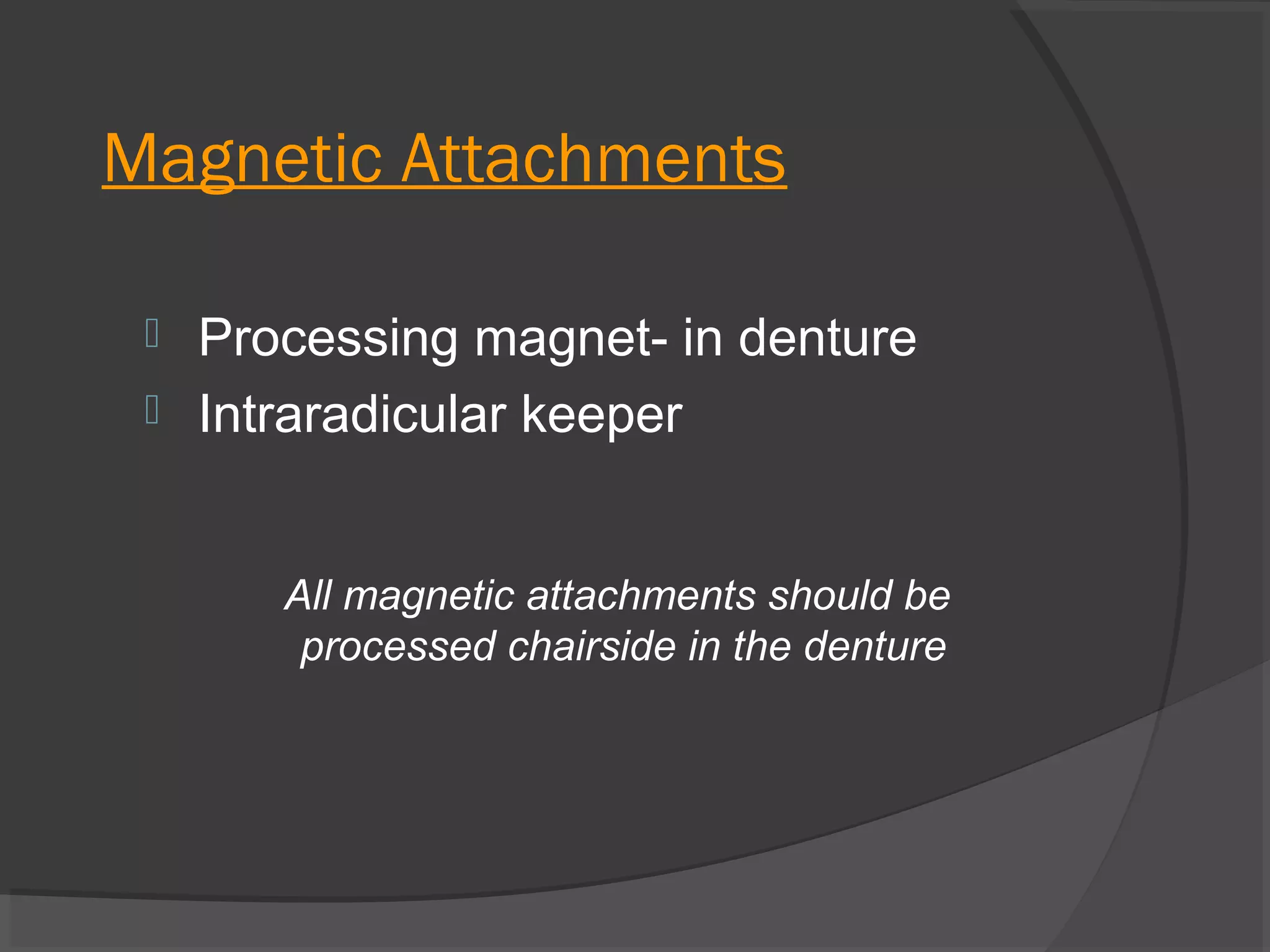 Magnetic Attachments



Processing magnet- in denture
Intraradicular keeper
All magnetic attachments should be
processed chairside in the denture

 