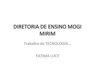 DIRETORIA DE ENSINO MOGI
         MIRIM
   Trabalho de TECNOLOGIA...

         FATIMA LUCY
 