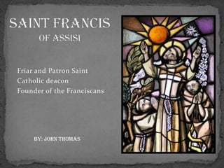 Friar and Patron Saint
Catholic deacon
Founder of the Franciscans




     By: john thomas
 
