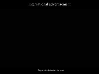International advertisement
• Tap in middle to start the video
 