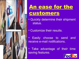 An ease for the customers Quickly determine their shipment  status. Customize their results. Easily choose to send and receive e-mail notifications. Take advantage of their time saving features . 