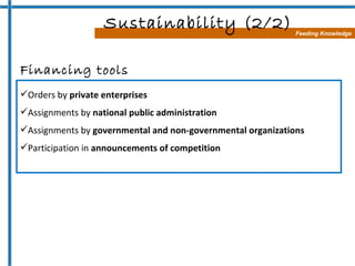 Feeding Knowledge Sustainability (2/2) Financing tools <ul><li>Orders by  private enterprises  </li></ul><ul><li>Assignmen...