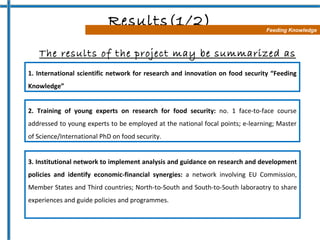 The results of the project may be summarized as  follows Results(1/2) Feeding Knowledge 1. International scientific networ...
