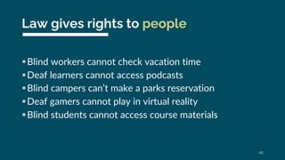 Law gives rights to people
§Blind workers cannot check vacation time
§Deaf learners cannot access podcasts
§Blind campers ...
