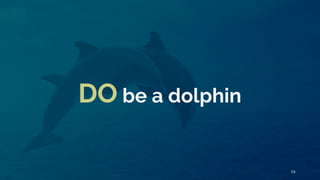 DO be a dolphin
54
 
