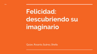 Felicidad:
descubriendo su
imaginario
Quian, Rosario; Suárez, Sheila
 