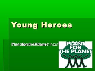 Text durch Klicken hinzufügenText durch Klicken hinzufügen
Young HeroesYoung Heroes
Plant-for-the-PlanetPlant-for-the-Planet
 