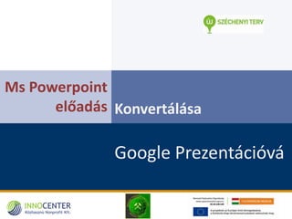 Ms Powerpoint
előadás Konvertálása
Google Prezentációvá
 