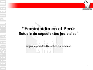 1
“Feminicidio en el Perú:
Estudio de expedientes judiciales”
Adjuntía para los Derechos de la Mujer
 