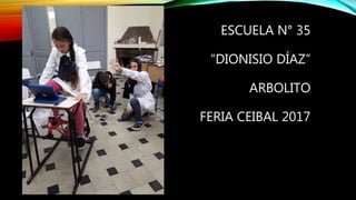 ESCUELA N° 35
“DIONISIO DÍAZ”
ARBOLITO
FERIA CEIBAL 2017
 