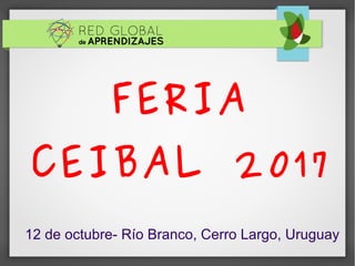 FERIA
CEIBAL 2017
12 de octubre- Río Branco, Cerro Largo, Uruguay
 