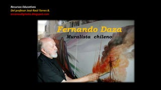 Fernando Daza
Muralista chileno
Recursos Educativos
Del profesor José Raúl Torres B.
arcanosdigitales.blogspot.com
 