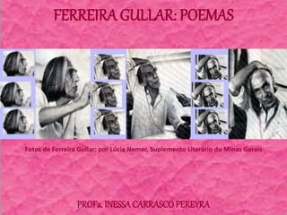 FERREIRA GULLAR: POEMAS
Fotos de Ferreira Gullar: por Lúcia Nemer, Suplemento Literário do Minas Gerais
PROFa. INESSACARRASCOPEREYRA
 