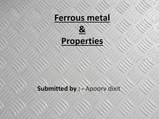 Ferrous metal
&
Properties
Submitted by : - Apoorv dixit
 