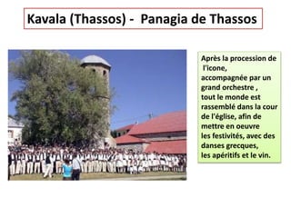 Kavala (Thassos) - Panagia de Thassos
Après la procession de
l'icone,
accompagnée par un
grand orchestre ,
tout le monde est
rassemblé dans la cour
de l'église, afin de
mettre en oeuvre
les festivités, avec des
danses grecques,
les apéritifs et le vin.
 
