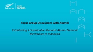 Focus Group Discussions with Alumni
Establishing A Sustainable Manaaki Alumni Network
Mechanism in Indonesia
 