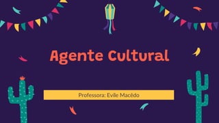 Agente Cultural
Professora: Evíle Macêdo
 