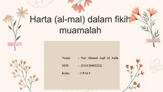 Harta (al-mal) dalam fikih
muamalah
Nama : Nur Ahmad Aqil Al Aula
NIM : (214110402222)
Kelas : 3 PAI F
 