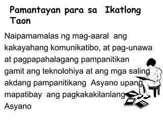 Naipamamalas ng mag-aaral ang
kakayahang komunikatibo, at pag-unawa
at pagpapahalagang pampanitikan
gamit ang teknolohiya at ang mga saling
akdang pampanitikang Asyano upang
mapatibay ang pagkakakilanlang
Asyano
Pamantayan para sa Ikatlong
Taon
 