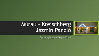 Murau – Kreischberg
Jázmin Panzió
Egy kis egészséges kikapcsolódás!Egy kis egészséges kikapcsolódás!
 