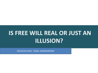 IS FREE WILL REAL OR JUST AN
ILLUSION?
DISUSUN OLEH : RIZAL HARDIANSYAH
 