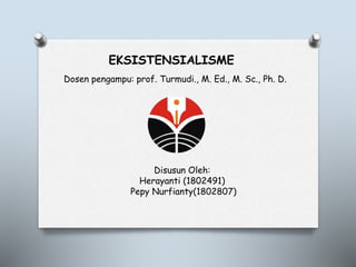 EKSISTENSIALISME
Dosen pengampu: prof. Turmudi., M. Ed., M. Sc., Ph. D.
Disusun Oleh:
Herayanti (1802491)
Pepy Nurfianty(1802807)
 