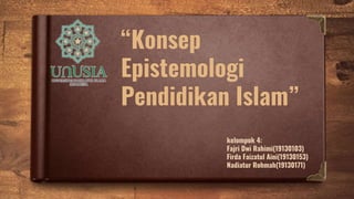 “Konsep
Epistemologi
Pendidikan Islam”
kelompok 4:
Fajri Dwi Rahimi(19130103)
Firda Faizatul Aini(19130153)
Nadiatur Rohmah(19130171)
 