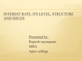 INTEREST RATE, ITS LEVEL, STRUCTURE
AND ISSUES
Presented by:
Rupesh nayaupane
MBA
Apex college
 